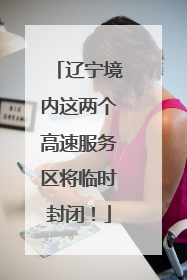 辽宁境内这两个高速服务区将临时封闭！
